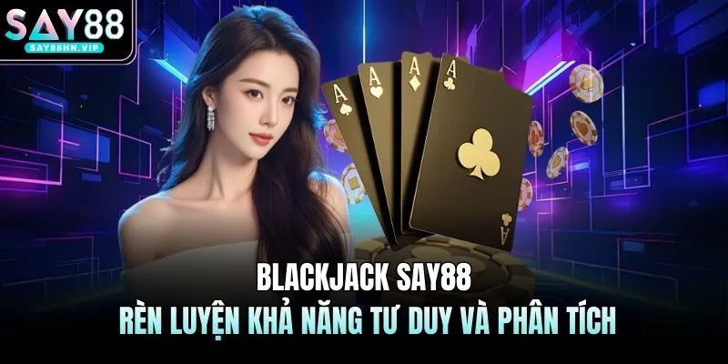 Blackjack SAY88 - Rèn Luyện Khả Năng Tư Duy Và Phân Tích