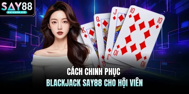 Cách chinh phục Blackjack SAY88 cho hội viên
