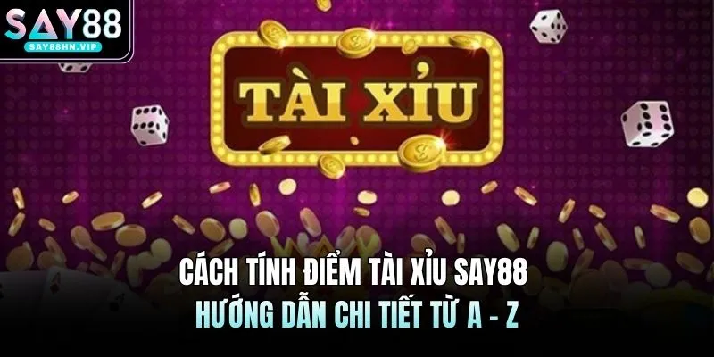 Cách Tính Điểm Tài Xỉu SAY88 | Hướng Dẫn Chi Tiết Từ A - Z