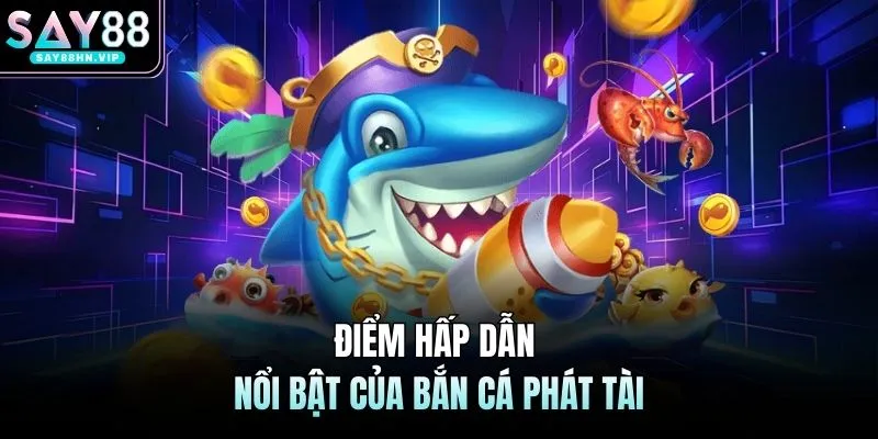 Điểm hấp dẫn nổi bật của bắn cá phát tài