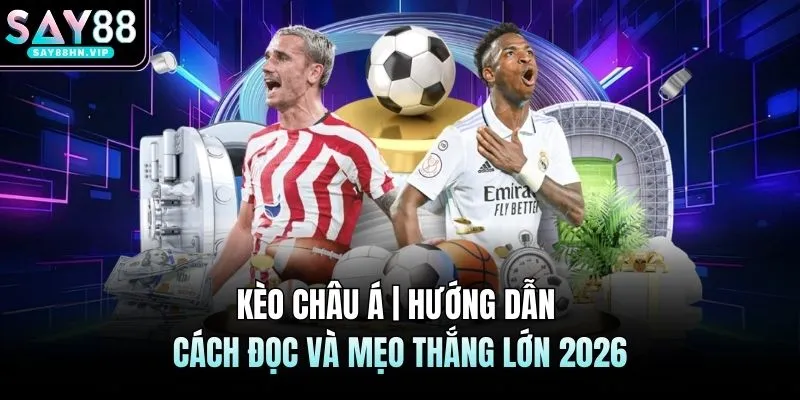 Kèo Châu Á | Hướng Dẫn Cách Đọc Và Mẹo Thắng Lớn 2026