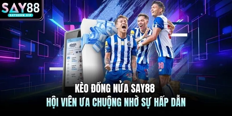 Kèo Đồng Nửa SAY88 - Hội Viên Ưa Chuộng Nhờ Sự Hấp Dẫn