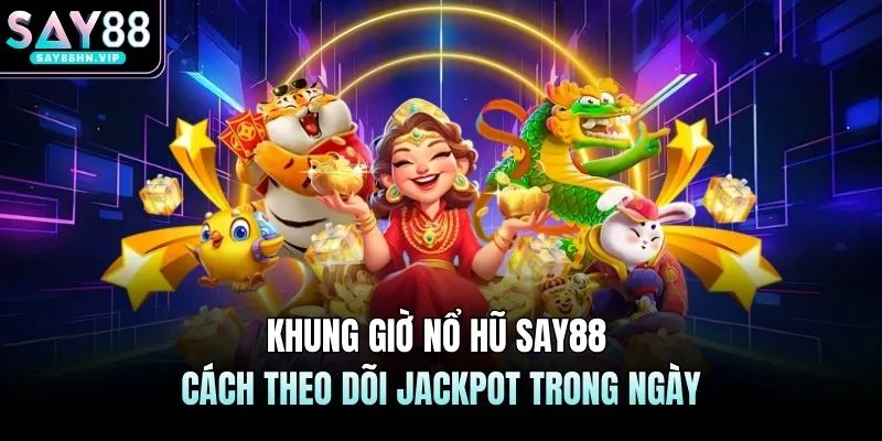 Khung Giờ Nổ Hũ SAY88 Cách Theo Dõi Jackpot Trong Ngày