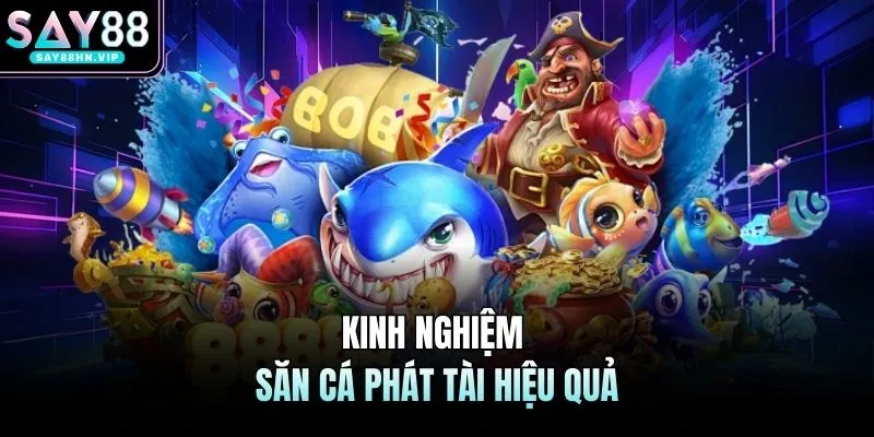 Kinh nghiệm săn cá phát tài hiệu quả