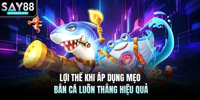 Lợi thế khi áp dụng mẹo bắn cá luôn thắng hiệu quả