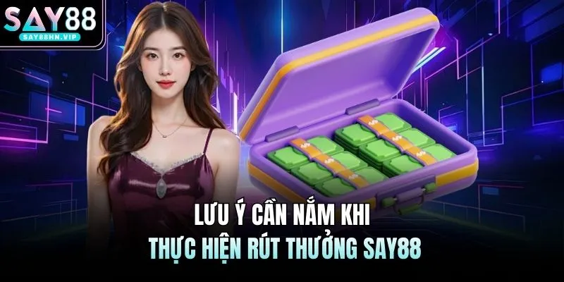 Lưu ý cần nắm khi thực hiện rút thưởng SAY88