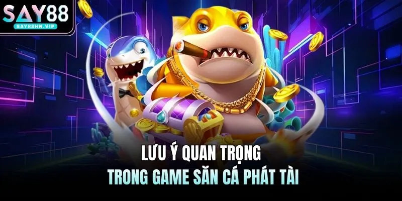 Lưu ý quan trọng trong game săn cá phát tài