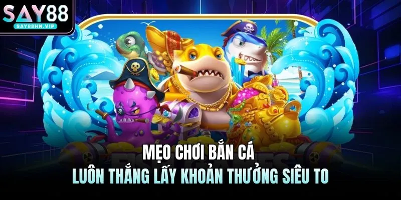 Mẹo Chơi Bắn Cá Luôn Thắng Lấy Khoản Thưởng Siêu To