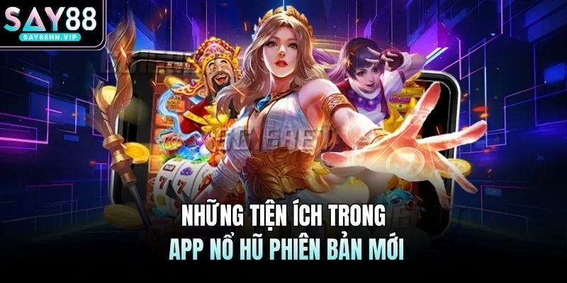 Những tiện ích trong app nổ hũ phiên bản mới