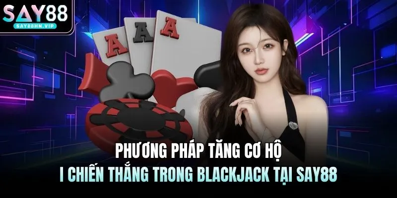 Phương pháp tăng cơ hội chiến thắng trong blackjack tại SAY88
