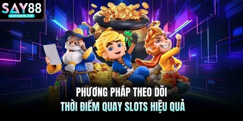 Phương pháp theo dõi thời điểm quay slots hiệu quả