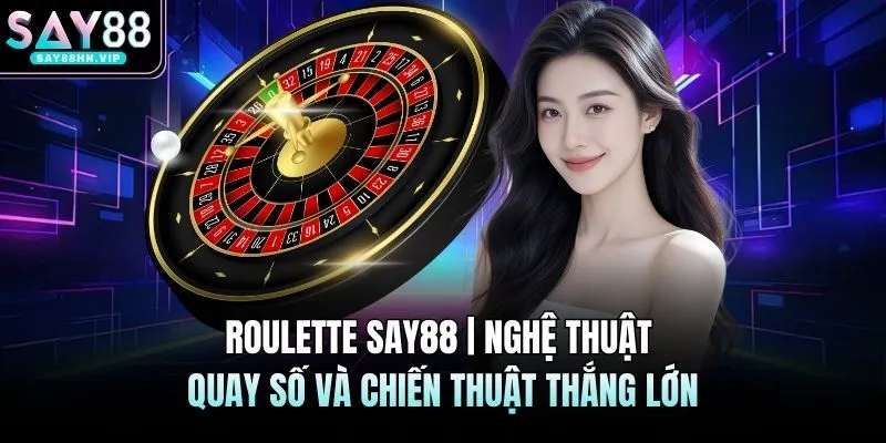 Roulette SAY88 | Nghệ Thuật Quay Số Và Chiến Thuật Thắng Lớn