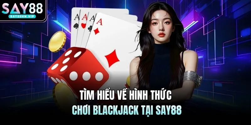 Tìm hiểu về hình thức chơi blackjack tại SAY88