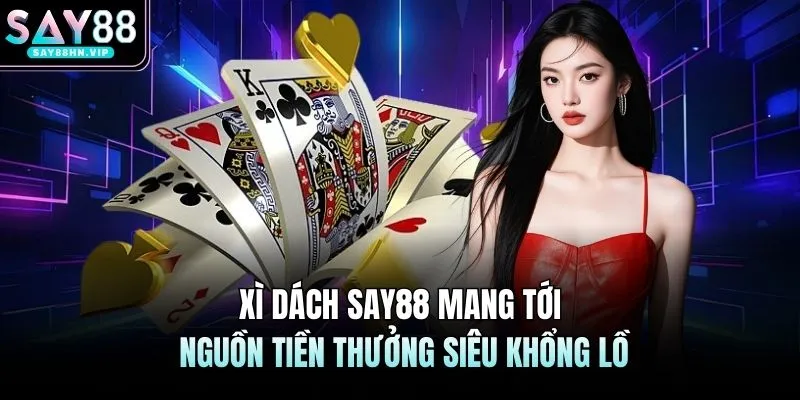 Xì Dách SAY88 Mang Tới Nguồn Tiền Thưởng Siêu Khổng Lồ